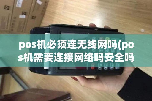 pos机必须连无线网吗(pos机需要连接网络吗安全吗)