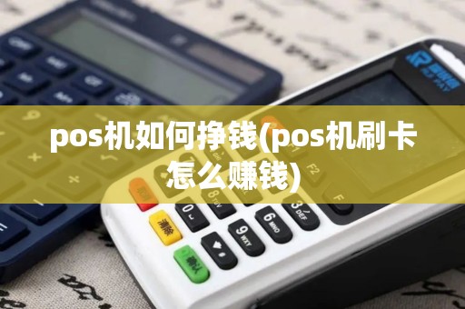 pos机如何挣钱(pos机刷卡怎么赚钱)