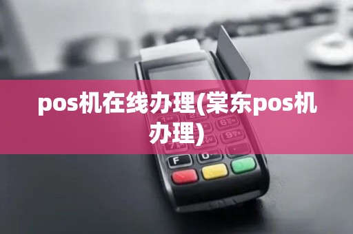 pos机在线办理(棠东pos机办理)