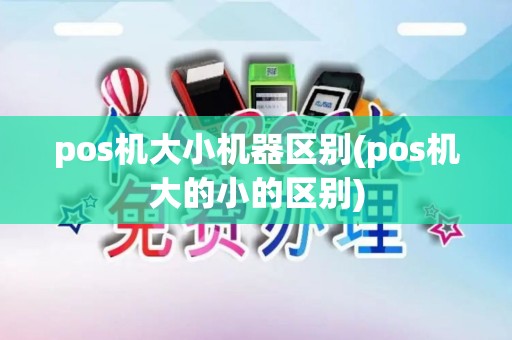 pos机大小机器区别(pos机大的小的区别)
