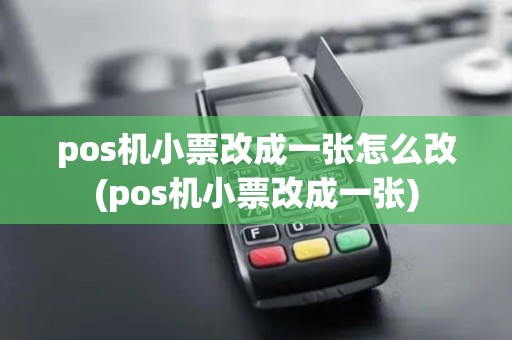 pos机小票改成一张怎么改(pos机小票改成一张)