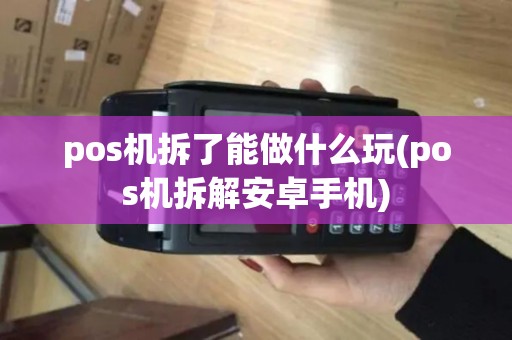 pos机拆了能做什么玩(pos机拆解安卓手机)