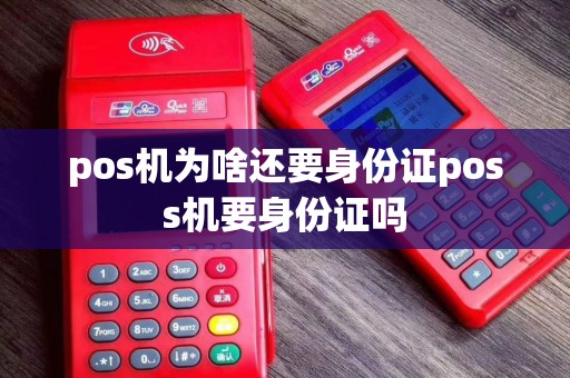 pos机为啥还要身份证poss机要身份证吗