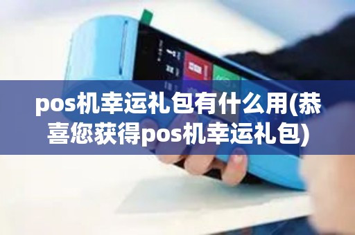 pos机幸运礼包有什么用(恭喜您获得pos机幸运礼包)