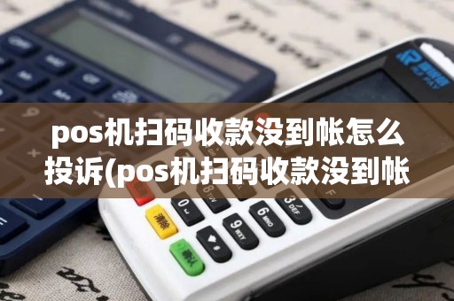 pos机扫码收款没到帐怎么投诉(pos机扫码收款没到帐)
