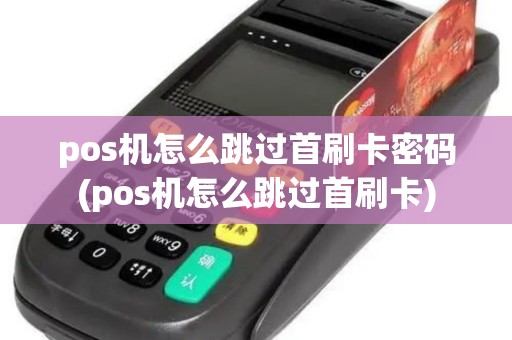 pos机怎么跳过首刷卡密码(pos机怎么跳过首刷卡)