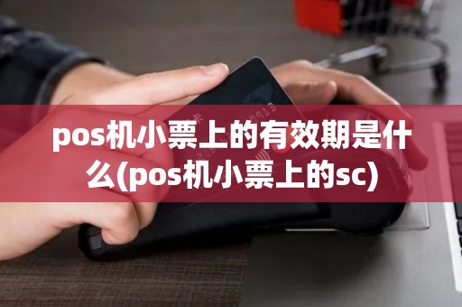pos机小票上的有效期是什么(pos机小票上的sc)