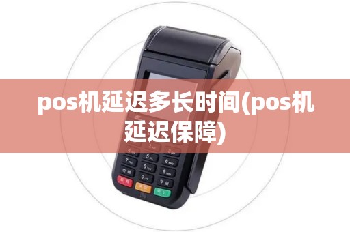 pos机延迟多长时间(pos机延迟保障)