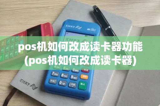 pos机如何改成读卡器功能(pos机如何改成读卡器)