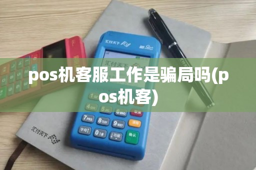 pos机客服工作是骗局吗(pos机客)