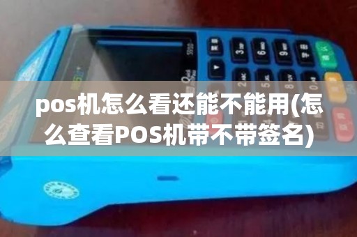 pos机怎么看还能不能用(怎么查看POS机带不带签名)