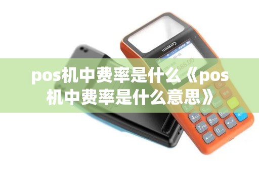 pos机中费率是什么《pos机中费率是什么意思》