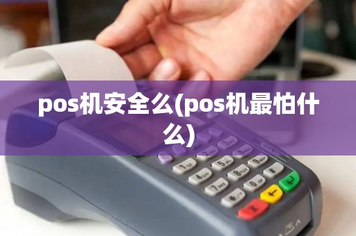 pos机安全么(pos机最怕什么)
