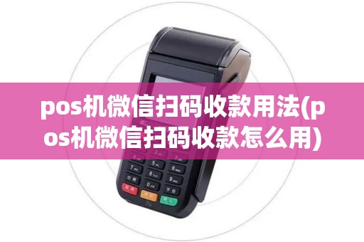 pos机微信扫码收款用法(pos机微信扫码收款怎么用)