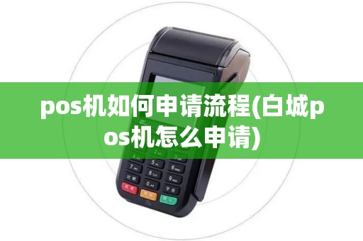pos机如何申请流程(白城pos机怎么申请)
