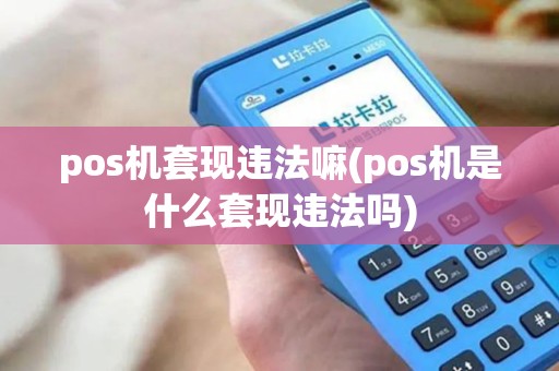 pos机套现违法嘛(pos机是什么套现违法吗)
