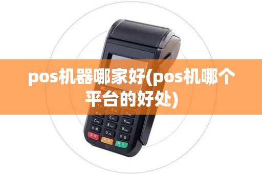 pos机器哪家好(pos机哪个平台的好处)