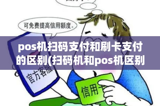 pos机扫码支付和刷卡支付的区别(扫码机和pos机区别是什么)