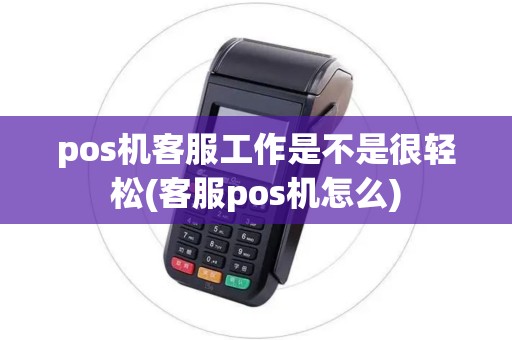 pos机客服工作是不是很轻松(客服pos机怎么)