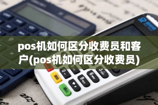 pos机如何区分收费员和客户(pos机如何区分收费员)