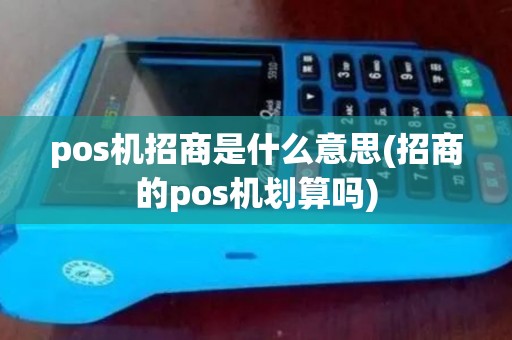 pos机招商是什么意思(招商的pos机划算吗)