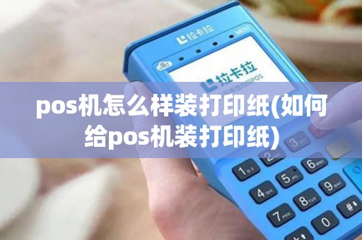 pos机怎么样装打印纸(如何给pos机装打印纸)