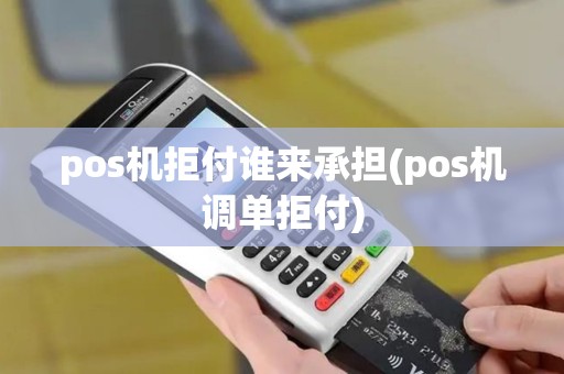 pos机拒付谁来承担(pos机调单拒付)