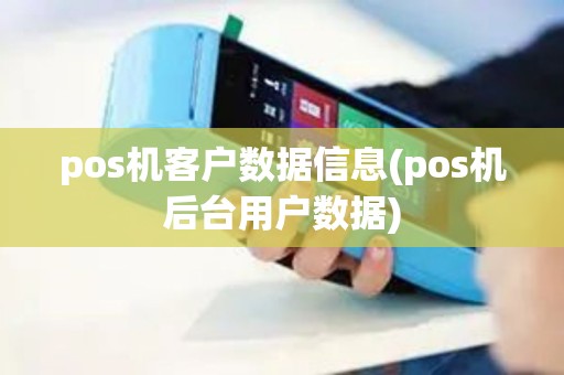 pos机客户数据信息(pos机后台用户数据) pos机客户数据信息(pos机后台用户数据)