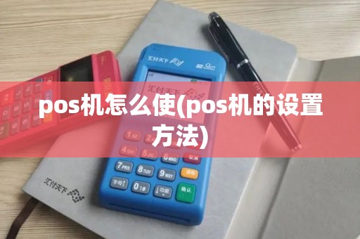 pos机怎么使(pos机的设置方法)