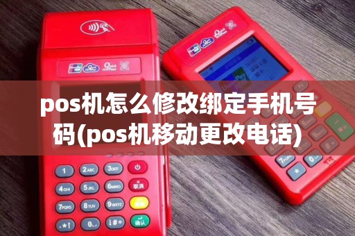 pos机怎么修改绑定手机号码(pos机移动更改电话)