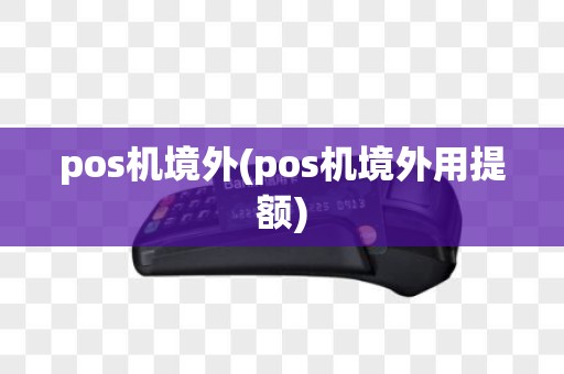 pos机境外(pos机境外用提额)