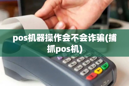 pos机器操作会不会诈骗(捕抓pos机)