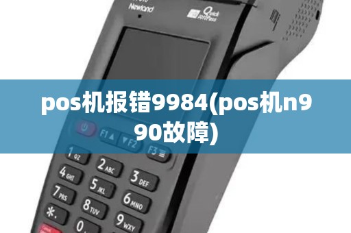 pos机报错9984(pos机n990故障)