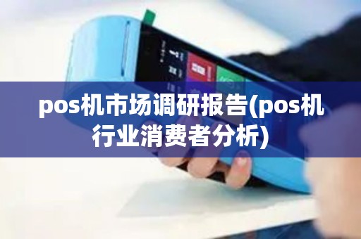pos机市场调研报告(pos机行业消费者分析)