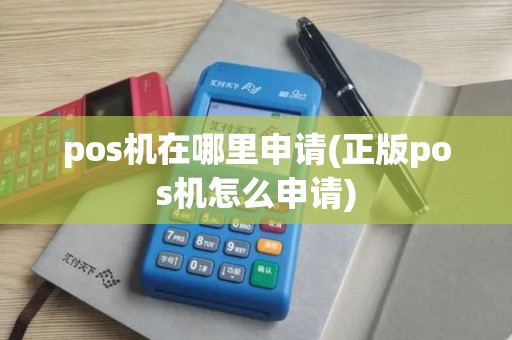 pos机在哪里申请(正版pos机怎么申请)
