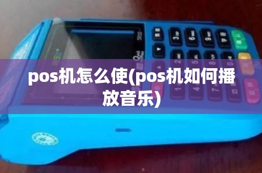 pos机怎么使(pos机如何播放音乐)