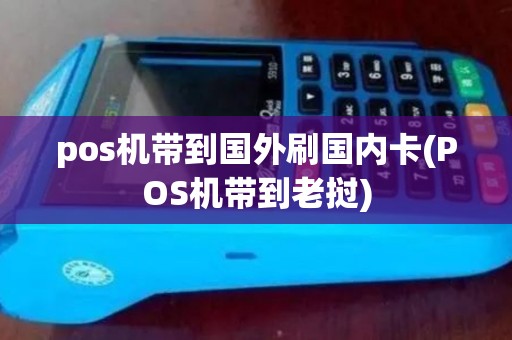pos机带到国外刷国内卡(POS机带到老挝)