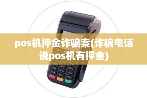 pos机押金诈骗案(诈骗电话说pos机有押金)