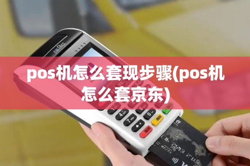 pos机怎么套现步骤(pos机怎么套京东)