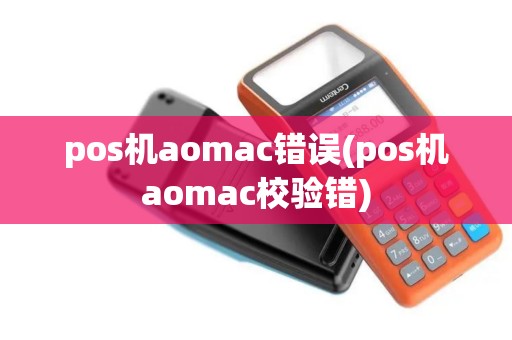 pos机aomac错误(pos机aomac校验错)