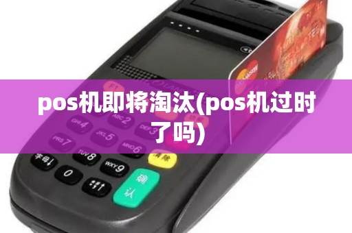 pos机即将淘汰(pos机过时了吗)