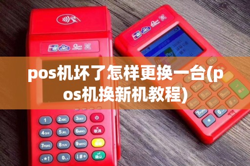pos机坏了怎样更换一台(pos机换新机教程)
