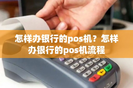 怎样办银行的pos机？怎样办银行的pos机流程