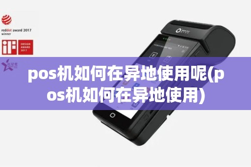 pos机如何在异地使用呢(pos机如何在异地使用)