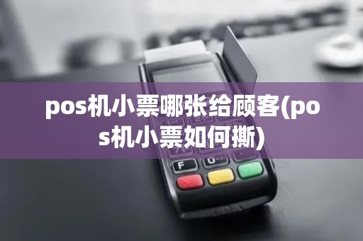 pos机小票哪张给顾客(pos机小票如何撕)