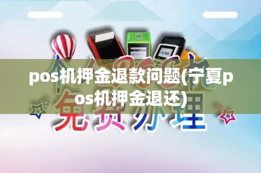 pos机押金退款问题(宁夏pos机押金退还)