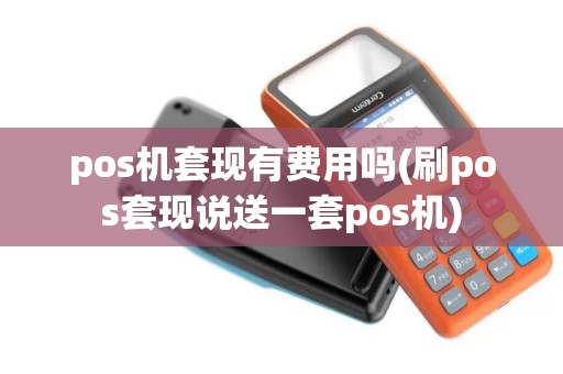 pos机套现有费用吗(刷pos套现说送一套pos机)