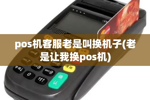 pos机客服老是叫换机子(老是让我换pos机)