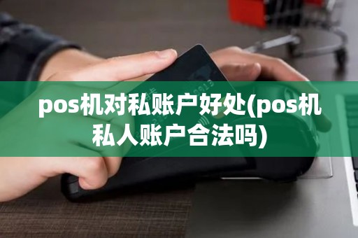pos机对私账户好处(pos机私人账户合法吗)