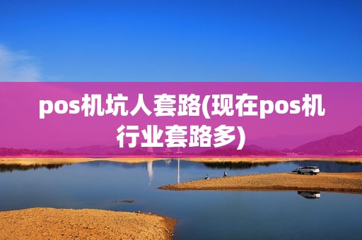 pos机坑人套路(现在pos机行业套路多)